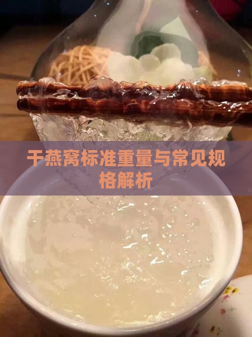 干燕窝标准重量与常见规格解析