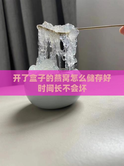 开了盒子的燕窝怎么储存好时间长不会坏