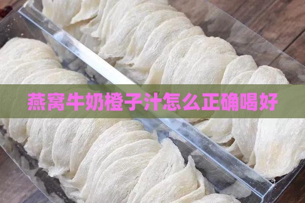 燕窝牛奶橙子汁怎么正确喝好