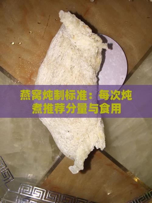 燕窝炖制标准：每次炖煮推荐分量与食用