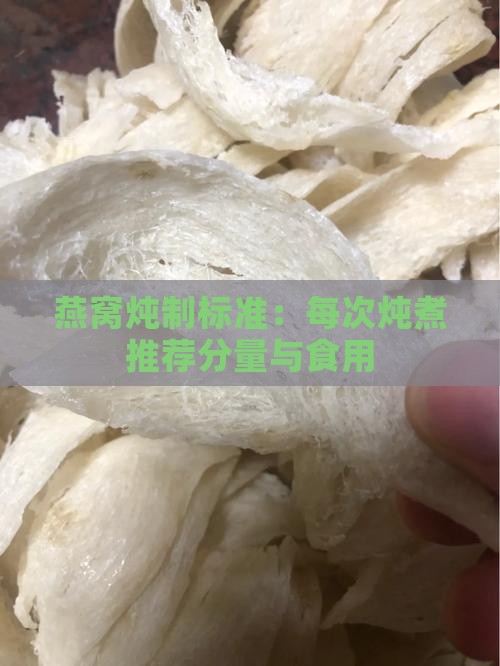 燕窝炖制标准：每次炖煮推荐分量与食用