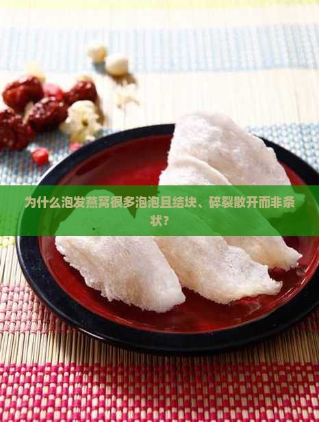 为什么泡发燕窝很多泡泡且结块、碎裂散开而非条状？