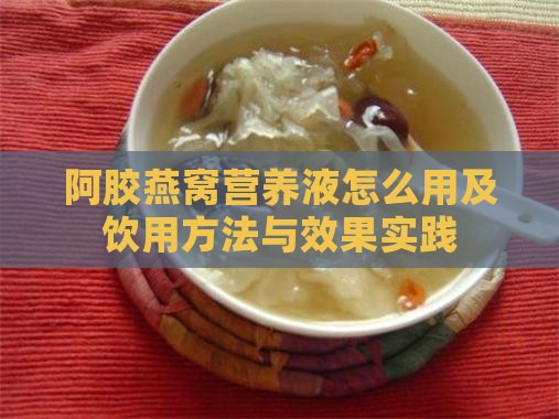 阿胶燕窝营养液怎么用及饮用方法与效果实践
