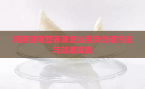 阿胶燕窝营养液怎么用及饮用方法与效果实践