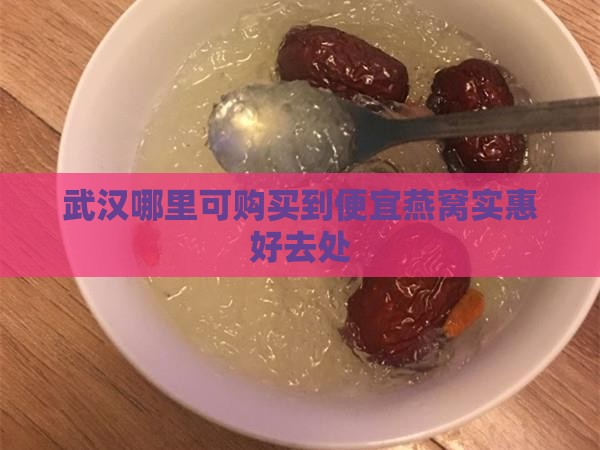 武汉哪里可购买到便宜燕窝实惠好去处