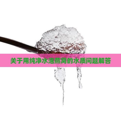 关于用纯净水泡燕窝的水质问题解答