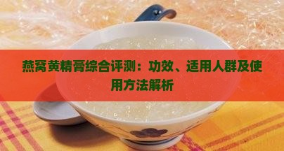 燕窝黄精膏综合评测：功效、适用人群及使用方法解析