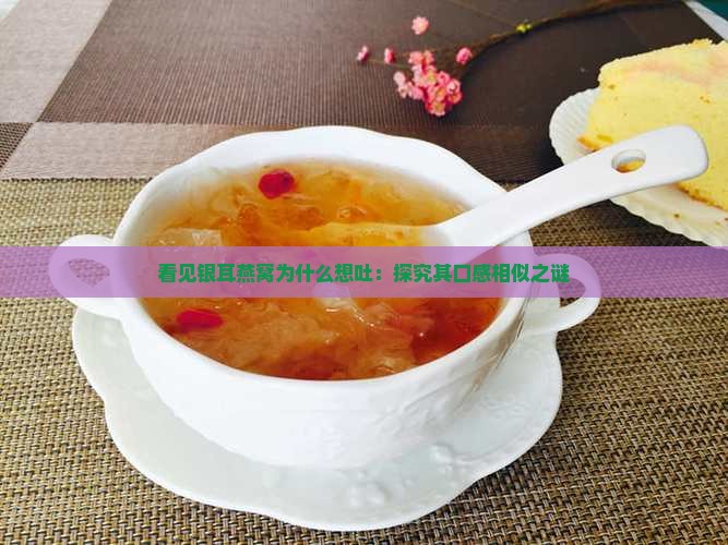 看见银耳燕窝为什么想吐：探究其口感相似之谜