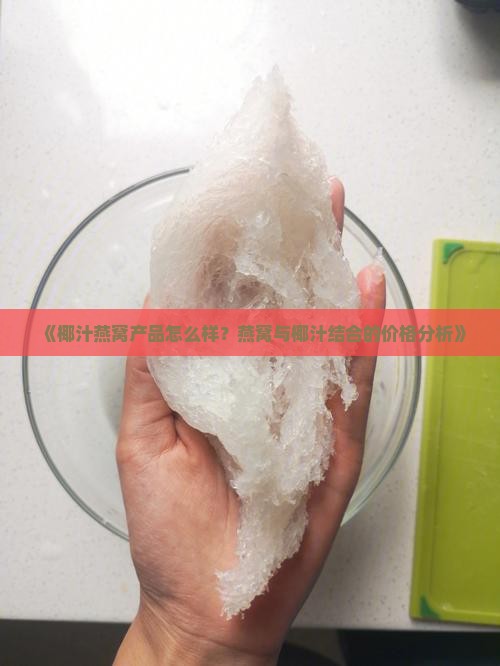 《椰汁燕窝产品怎么样？燕窝与椰汁结合的价格分析》