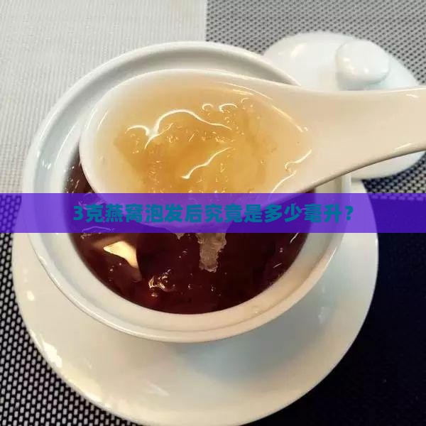 3克燕窝泡发后究竟是多少毫升？