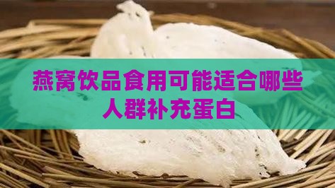 燕窝饮品食用可能适合哪些人群补充蛋白