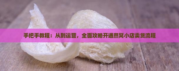 手把手教程：从到运营，全面攻略开通燕窝小店卖货流程