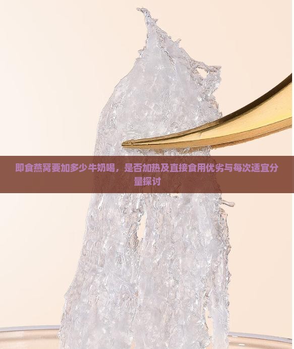 即食燕窝要加多少牛奶喝，是否加热及直接食用优劣与每次适宜分量探讨