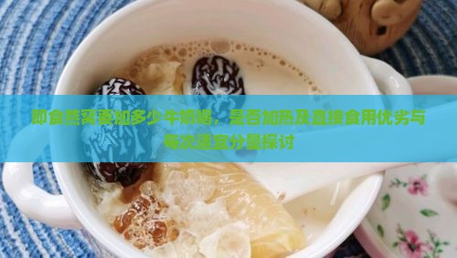 即食燕窝要加多少牛奶喝，是否加热及直接食用优劣与每次适宜分量探讨