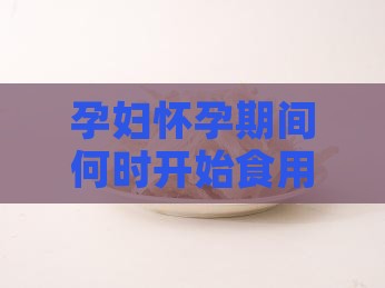 孕妇怀孕期间何时开始食用燕窝的建议
