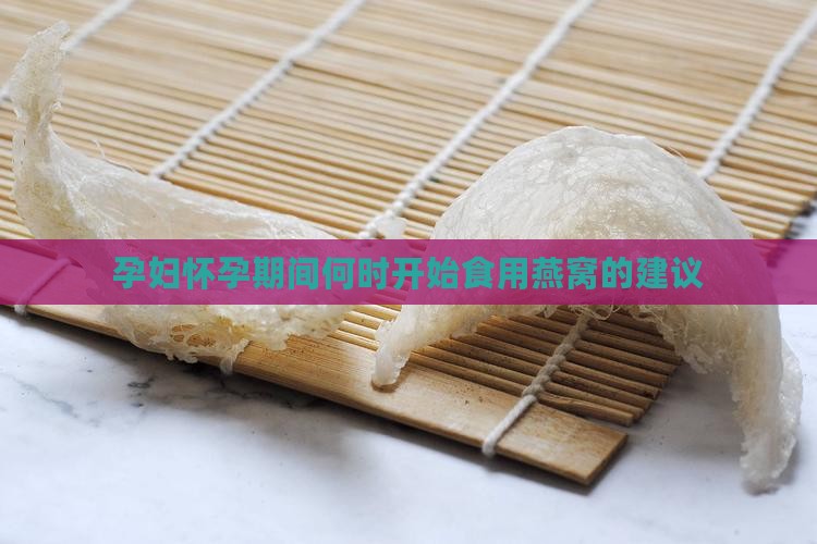 孕妇怀孕期间何时开始食用燕窝的建议