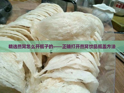 精选燕窝怎么开瓶子的——正确打开燕窝饮品瓶盖方法