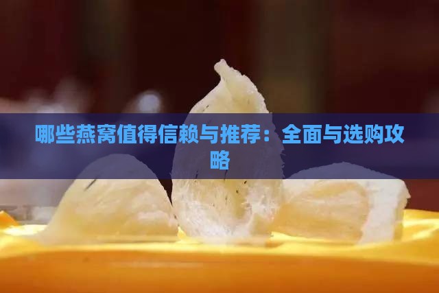 哪些燕窝值得信赖与推荐：全面与选购攻略