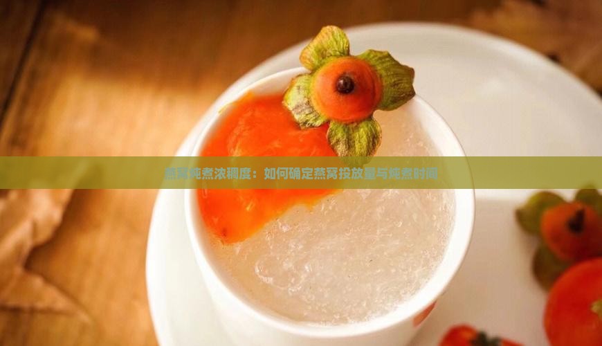燕窝炖煮浓稠度：如何确定燕窝投放量与炖煮时间
