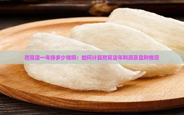 燕窝店一年挣多少钱啊：如何计算燕窝店年利润及盈利情况