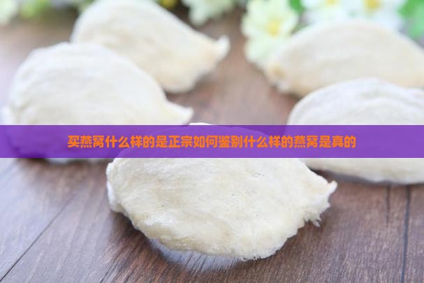 买燕窝什么样的是正宗如何鉴别什么样的燕窝是真的