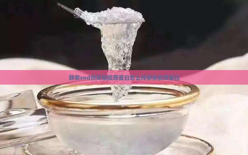 静奈sod燕窝酸胶原蛋白怎么样静奈胶原蛋白