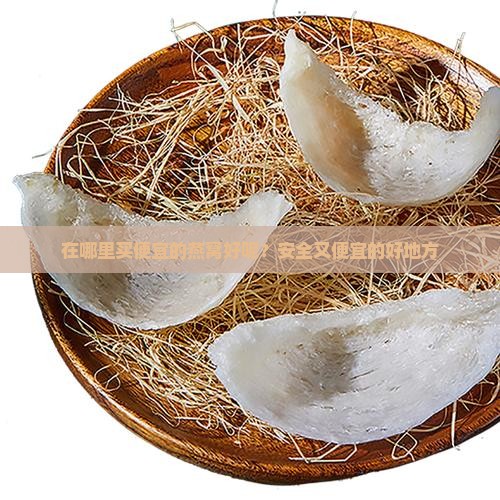 在哪里买便宜的燕窝好呢？安全又便宜的好地方