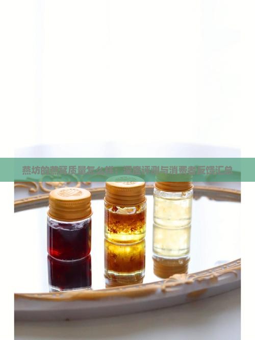 燕坊的燕窝质量怎么样：深度评测与消费者反馈汇总