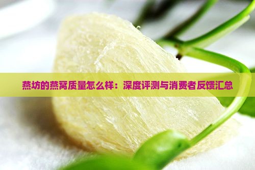 燕坊的燕窝质量怎么样：深度评测与消费者反馈汇总