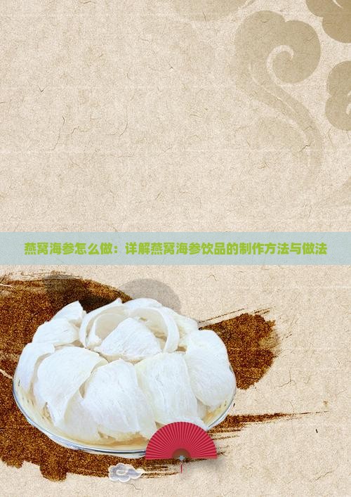 燕窝海参怎么做：详解燕窝海参饮品的制作方法与做法