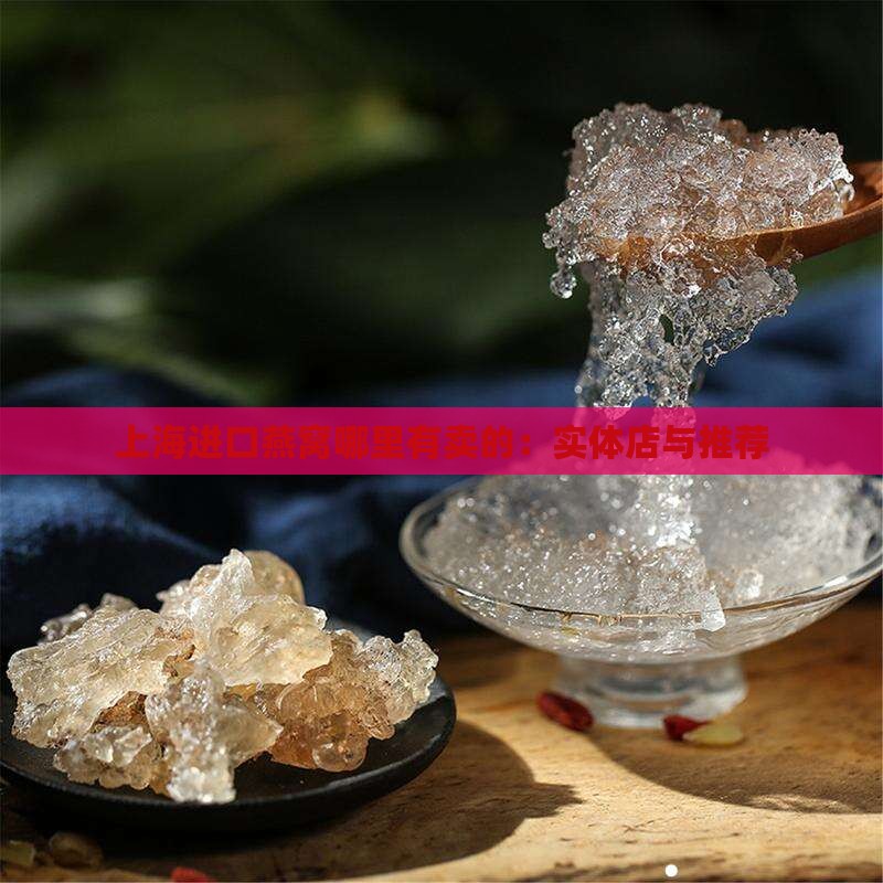上海进口燕窝哪里有卖的：实体店与推荐