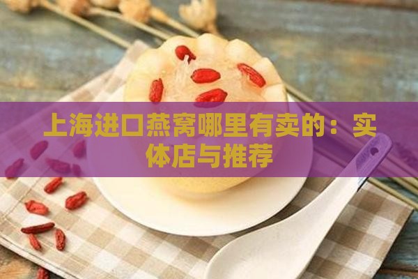 上海进口燕窝哪里有卖的：实体店与推荐