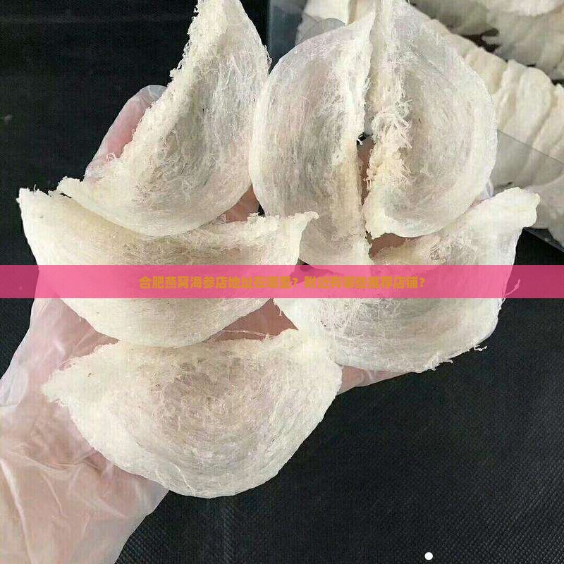 合肥燕窝海参店地址在哪里？附近有哪些推荐店铺？
