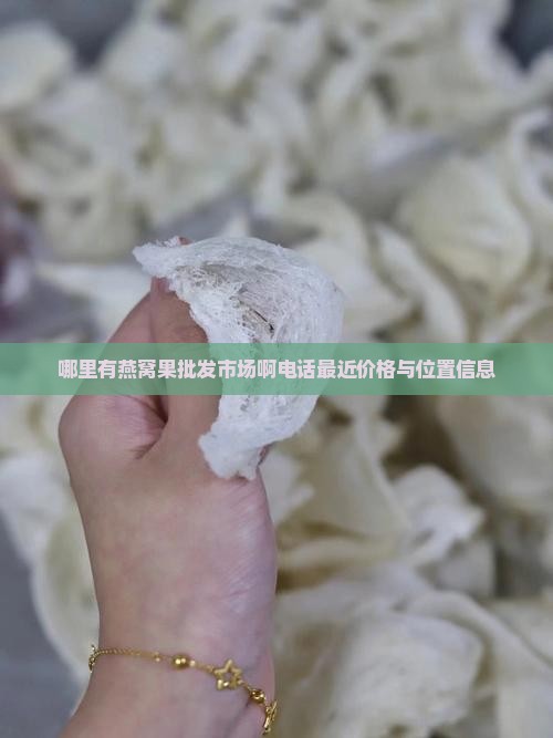 哪里有燕窝果批发市场啊电话最近价格与位置信息