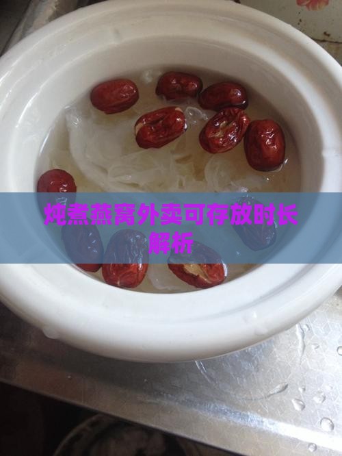 炖煮燕窝外卖可存放时长解析