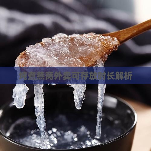 炖煮燕窝外卖可存放时长解析