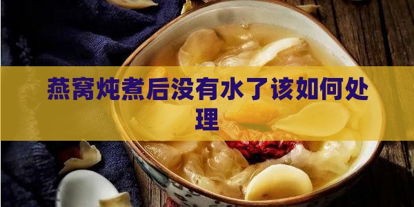 燕窝炖煮后没有水了该如何处理