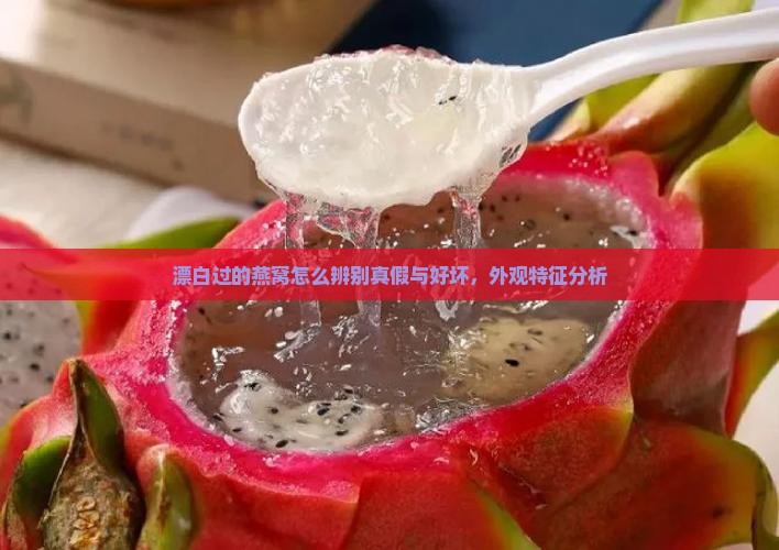 漂白过的燕窝怎么辨别真假与好坏，外观特征分析