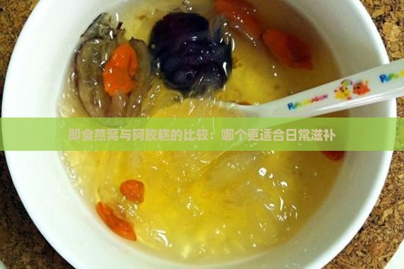 即食燕窝与阿胶糕的比较：哪个更适合日常滋补