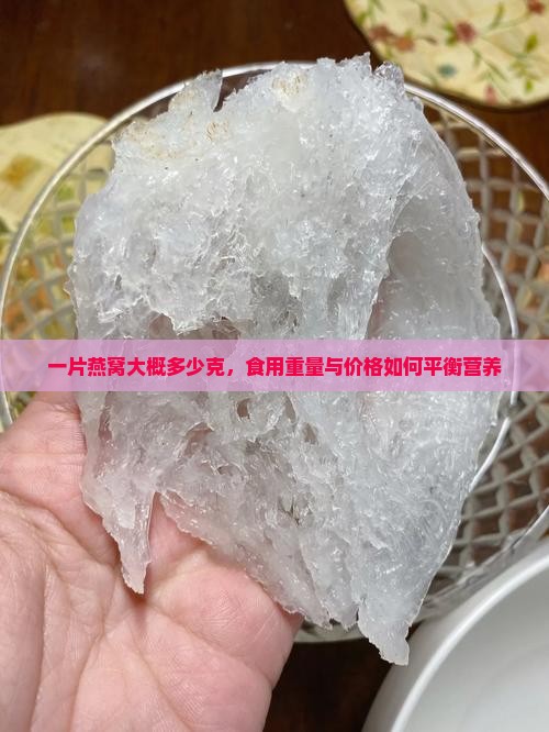 一片燕窝大概多少克，食用重量与价格如何平衡营养