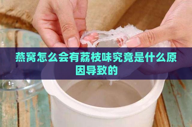 燕窝怎么会有荔枝味究竟是什么原因导致的
