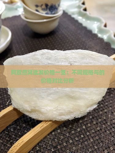 阿胶燕窝批发价格一览：不同规格与的价格对比分析