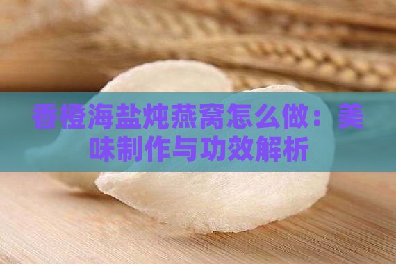 香橙海盐炖燕窝怎么做：美味制作与功效解析