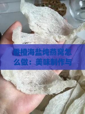 香橙海盐炖燕窝怎么做：美味制作与功效解析