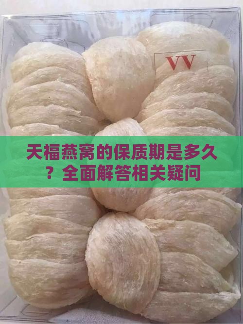 天福燕窝的保质期是多久？全面解答相关疑问