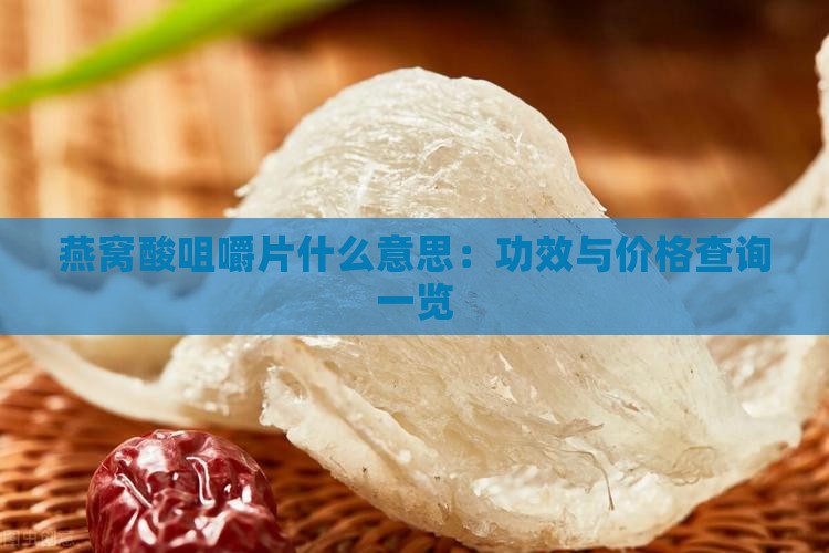 燕窝酸咀嚼片什么意思：功效与价格查询一览