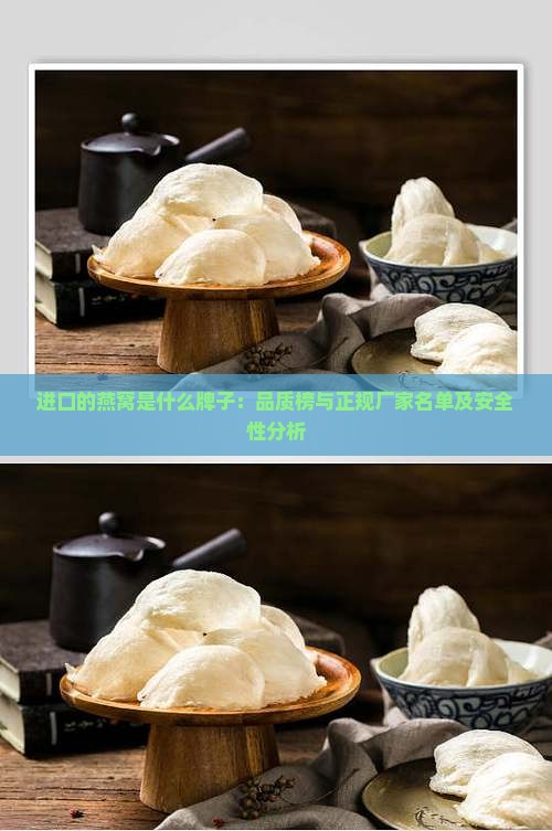 进口的燕窝是什么牌子：品质榜与正规厂家名单及安全性分析