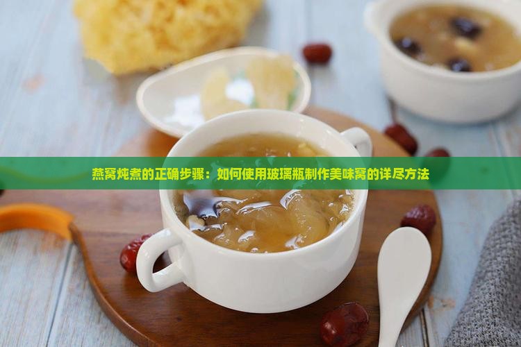 燕窝炖煮的正确步骤：如何使用玻璃瓶制作美味窝的详尽方法