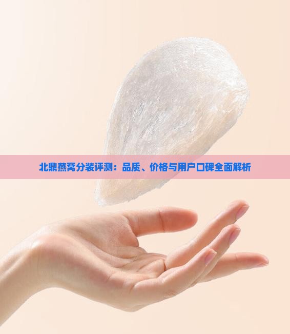 北鼎燕窝分装评测：品质、价格与用户口碑全面解析