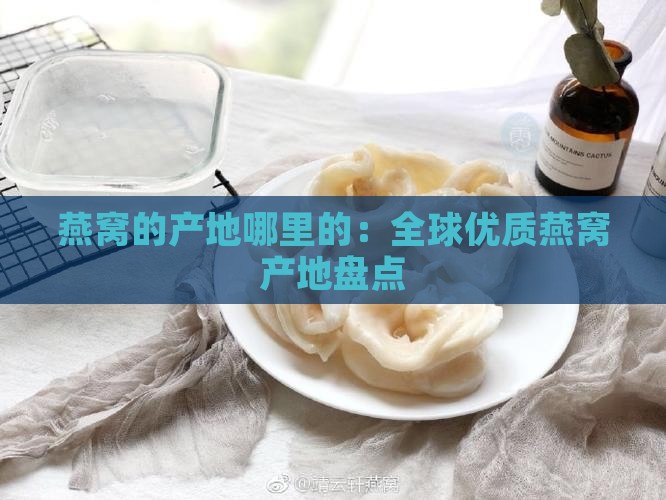燕窝的产地哪里的：全球优质燕窝产地盘点